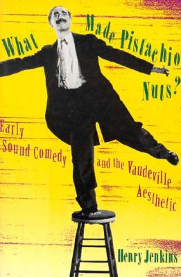 What Made Pistachio Nuts?: Early Sound Comedy and the Vaudeville Aesthetic - Jenkins, Henry, Professor, PhD