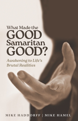 What Made the Good Samaritan Good?: Awakening to Life's Brutal Realities - Haddorff, Mike, and Hamel, Mike