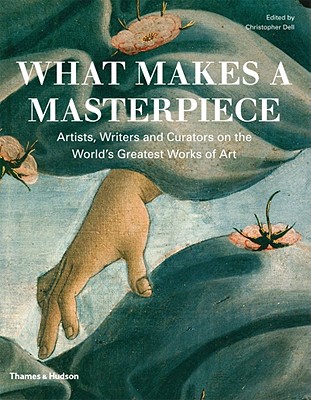 What Makes a Masterpiece: Artists, Writers, and Curators on the World's Greatest Art - Dell, Christopher (Editor)