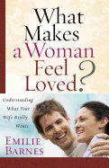 What Makes a Woman Feel Loved?: Understanding What Your Wife Really Wants