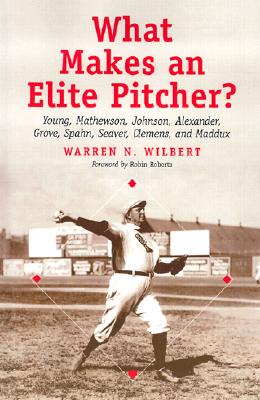 What Makes an Elite Pitcher?: Young, Mathewson, Johnson, Alexander, Grove, Spahn, Seaver, Clemens, and Maddux - Wilbert, Warren N