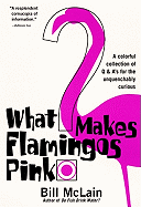 What Makes Flamingos Pink?: A Colorful Collection of Q & A's for the Unquenchably Curious - McLain, Bill