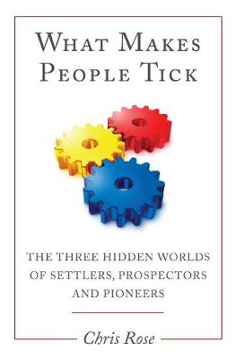 What Makes People Tick: The Three Hidden Worlds of Settlers, Prospectors and Pioneers - Rose, Chris