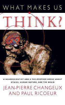 What Makes Us Think?: A Neuroscientist and a Philosopher Argue about Ethics, Human Nature, and the Brain - Changeux, Jean-Pierre, and Ricoeur, Paul, and Debevoise, M B (Translated by)