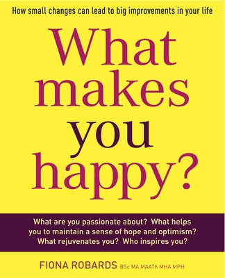 What Makes You Happy?: How Small Changes Can Lead to Big Improvements in Your Life - Robards, Fiona