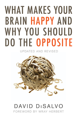 What Makes Your Brain Happy and Why You Should Do the Opposite: Updated and Revised - DiSalvo, David