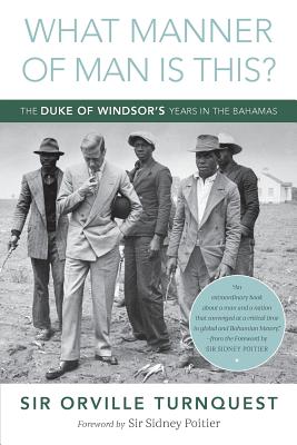 What Manner of Man Is This?: The Duke of Windsor's Years in The Bahamas - Turnquest, Orville A, and Poitier, Sidney (Foreword by), and Gedymin, Diane (Editor)