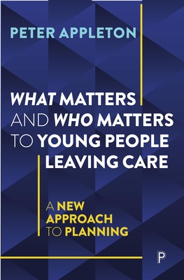 What Matters and Who Matters to Young People Leaving Care: A New Approach to Planning - Appleton, Peter