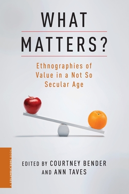 What Matters?: Ethnographies of Value in a Not So Secular Age - Bender, Courtney (Editor), and Taves, Ann (Editor)