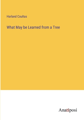 What May be Learned from a Tree - Coultas, Harland