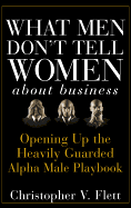 What Men Don't Tell Women about Business: Opening Up the Heavily Guarded Alpha Male Playbook