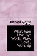 What Men Live by: Work, Play, Love, Worship