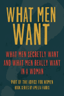 What Men Want: What Men Secretly Want, What Men Really Want in a Woman and How to Make Men Chase You