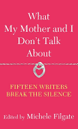What My Mother and I Don't Talk about: Fifteen Writers Break the Silence