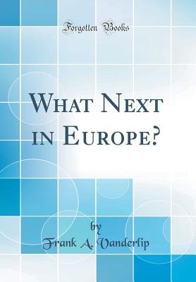 What Next in Europe? (Classic Reprint) - Vanderlip, Frank a