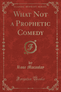 What Not a Prophetic Comedy (Classic Reprint)