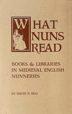 What Nuns Read: Books and Libraries in Medieval English Nunneries - Bell, David N