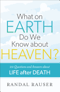 What on Earth Do We Know about Heaven?: 20 Questions and Answers about Life After Death