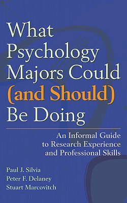 What Psychology Majors Could (and Should) Be Doing: An Informal Guide to Research Experience and Professional Skills - Silvia, Paul J, and Delaney, Peter F, and Marcovitch, Stuart