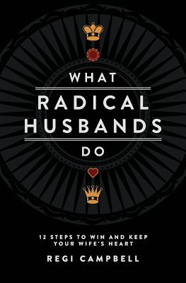 What Radical Husbands Do: 12 Steps to Win and Keep Your Wife's Heart - Campbell, Regi