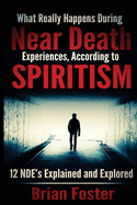 What Really Happens During Near Death Experiences, According to Spiritism: 12 Nde's Explained and Explored