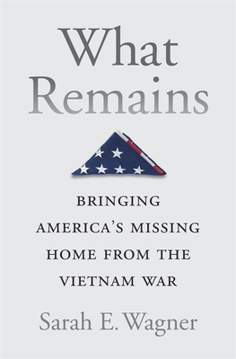 What Remains: Bringing America's Missing Home from the Vietnam War - Wagner, Sarah E