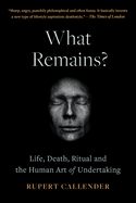 What Remains?: Life, Death, Ritual and the Human Art of Undertaking