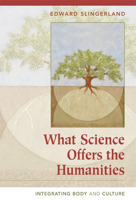 What Science Offers the Humanities: Integrating Body and Culture - Slingerland, Edward