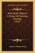 What Shall I Believe? a Primer of Christian Theology (1922)