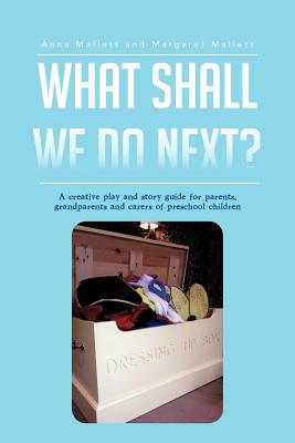 What Shall We Do Next?: A Creative Play and Story Guide for Parents, Grandparents and Carers of Preschool Children - Mallett, Anna, and Mallett, Margaret, Dr.
