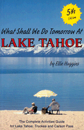 What Shall We Do Tomorrow at Lake Tahoe: A Complete Activities Guide for Lake Tahoe, Truckee, and Carson Pass