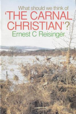 What Should We Think of the Carnal Christian? - Reisinger, Ernest C, and Reisinger, E C