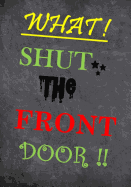 What! Shut the Front Door: A Saying That Means Something Else in a Nice Way..Haha. This 7"x10" 120 Lined Paged Book Is a Perfect Journal to Write Down Anything That Comes to Mind. Great Gift for a Friend or Any Family Member.