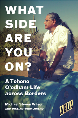 What Side Are You On?: A Tohono O'Odham Life Across Borders - Wilson, Michael Steven, and Lucero, Jos Antonio