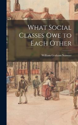 What Social Classes Owe to Each Other - Sumner, William Graham