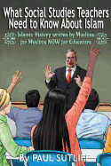 What Social Studies Teachers Need to Know about Islam, Volume 1: Islamic History Written by Muslims for Muslims Now for Educators