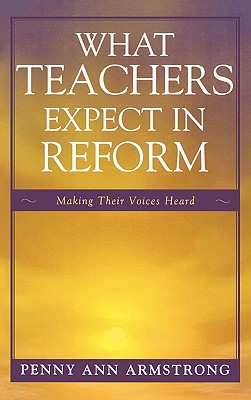 What Teachers Expect in Reform: Making Their Voices Heard - Armstrong, Penny Ann