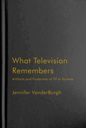 What Television Remembers: Artifacts and Footprints of TV in Toronto