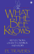 What the Bee Knows: Reflections on Myth, Symbol, and Story - Travers, P L, Dr.