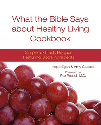 What the Bible Says about Healthy Living Cookbook - Egan, Hope, and Cataldo, Amy, and Russell, Rex, M.D. (Foreword by)