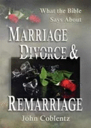 What the Bible Says about Marriage, Divorce & Remarriage - Coblentz, John