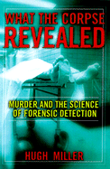 What the Corpse Revealed: Murder and the Science of Forensic Detection