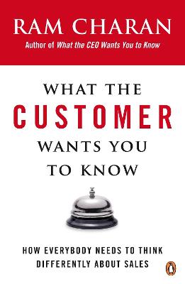 What the Customer Wants You to Know: How Everybody Needs to Think Differently About Sales - Charan, Ram