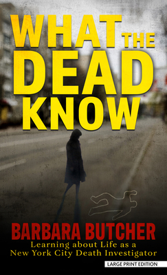 What the Dead Know: Learning about Life as a New York City Death Investigator - Butcher, Barbara