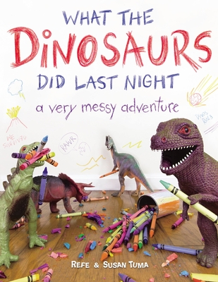 What the Dinosaurs Did Last Night: A Very Messy Adventure - Tuma, Refe, and Tuma, Susan