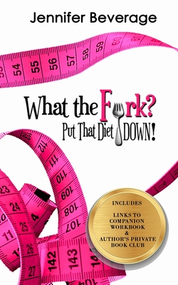 What the Fork? Put That Diet Down!: Stop dieting. Lose weight. Love your body. - Kilpatrick, Amy D (Contributions by), and Hoyle, Julia (Editor), and Beverage, Jennifer