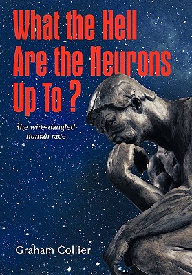 What the Hell are the Neurons Up To?: The Wire-Dangled Human Race - Collier, Graham