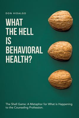 What the Hell is Behavioral Health?: The Shell Game: A Metaphor for What is Happening to the Counseling Profession. - Hidalgo, Don