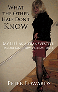 What the Other Half Don't Know: My Life as a Transvestite Escort (and How I Became One)