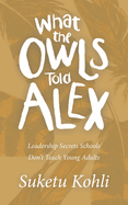 What the Owls Told Alex: Leadership Secrets Schools Don't Teach Young Adults